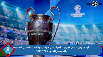 قرعة دوري أبطال أوروبا.. تعرف على مواعيد وكافة التفاصيل الخاصة بالموسم الجديد 2025/2026